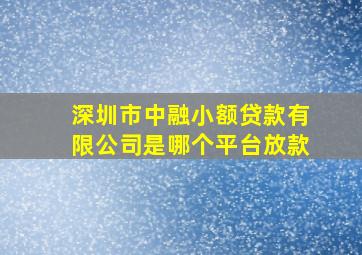 深圳市中融小额贷款有限公司是哪个平台放款