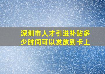 深圳市人才引进补贴多少时间可以发放到卡上