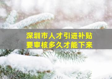 深圳市人才引进补贴要审核多久才能下来