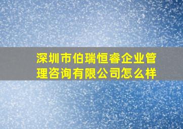 深圳市伯瑞恒睿企业管理咨询有限公司怎么样