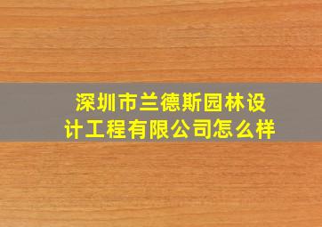 深圳市兰德斯园林设计工程有限公司怎么样