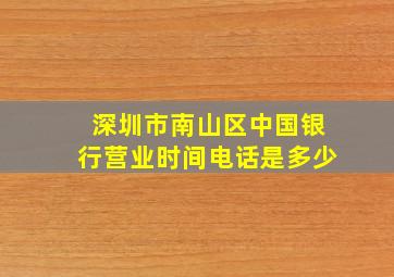 深圳市南山区中国银行营业时间电话是多少