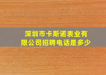 深圳市卡斯诺表业有限公司招聘电话是多少