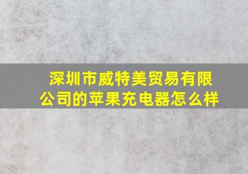 深圳市威特美贸易有限公司的苹果充电器怎么样