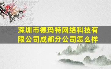 深圳市德玛特网络科技有限公司成都分公司怎么样