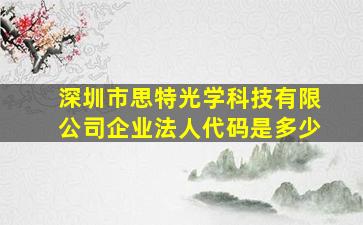 深圳市思特光学科技有限公司企业法人代码是多少