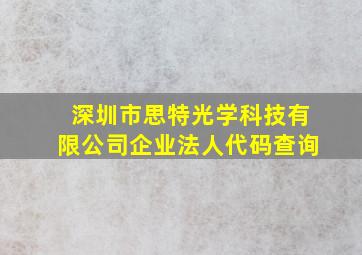 深圳市思特光学科技有限公司企业法人代码查询