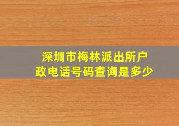 深圳市梅林派出所户政电话号码查询是多少