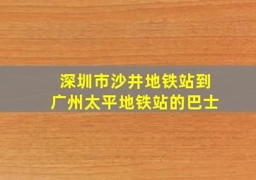 深圳市沙井地铁站到广州太平地铁站的巴士