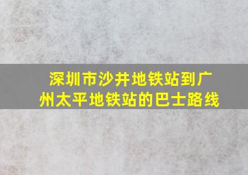 深圳市沙井地铁站到广州太平地铁站的巴士路线