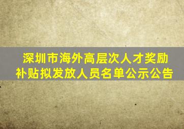 深圳市海外高层次人才奖励补贴拟发放人员名单公示公告