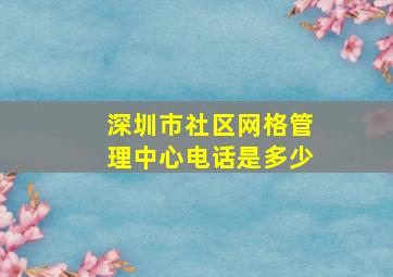 深圳市社区网格管理中心电话是多少