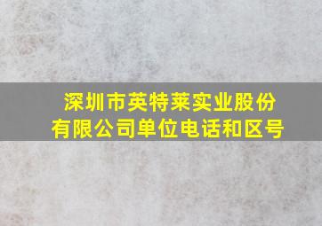 深圳市英特莱实业股份有限公司单位电话和区号