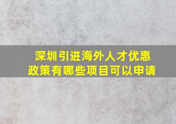 深圳引进海外人才优惠政策有哪些项目可以申请