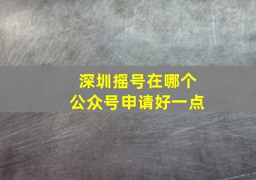 深圳摇号在哪个公众号申请好一点