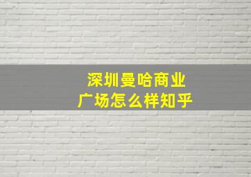 深圳曼哈商业广场怎么样知乎