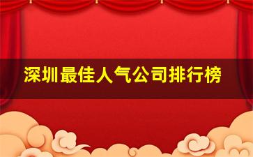 深圳最佳人气公司排行榜