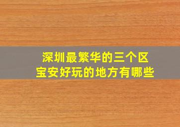 深圳最繁华的三个区宝安好玩的地方有哪些