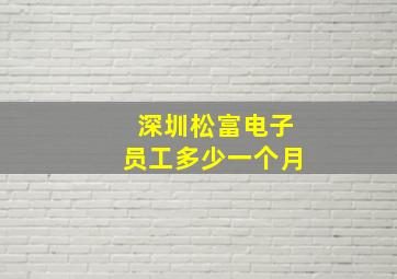 深圳松富电子员工多少一个月