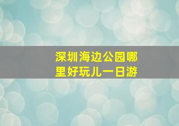 深圳海边公园哪里好玩儿一日游