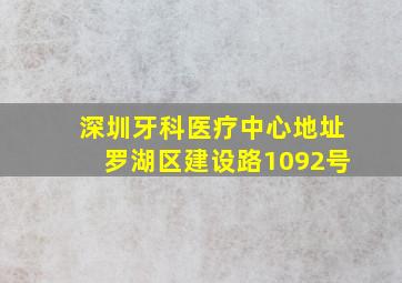 深圳牙科医疗中心地址罗湖区建设路1092号