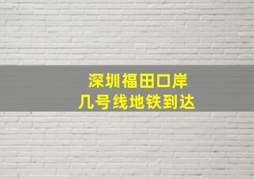 深圳福田口岸几号线地铁到达