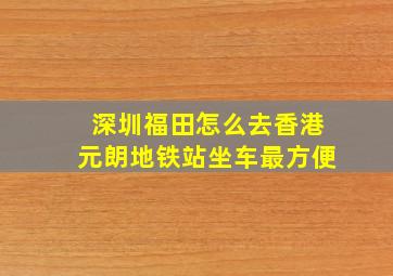 深圳福田怎么去香港元朗地铁站坐车最方便