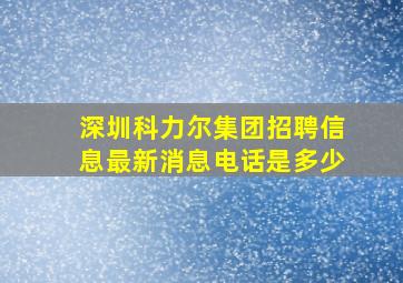 深圳科力尔集团招聘信息最新消息电话是多少