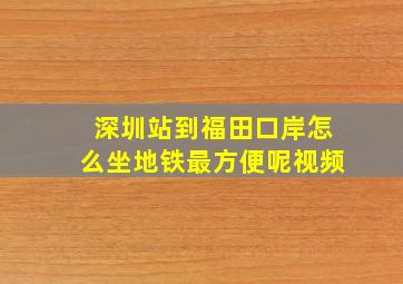 深圳站到福田口岸怎么坐地铁最方便呢视频