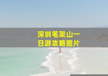 深圳笔架山一日游攻略图片