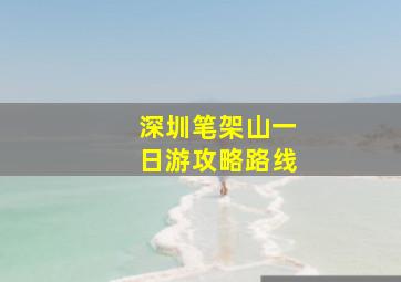 深圳笔架山一日游攻略路线