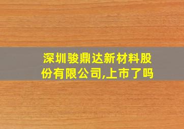 深圳骏鼎达新材料股份有限公司,上市了吗