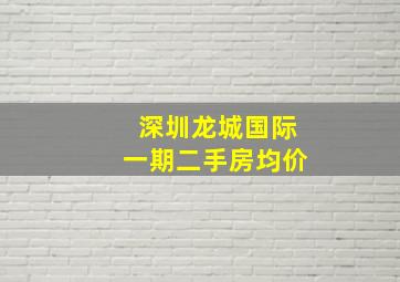 深圳龙城国际一期二手房均价