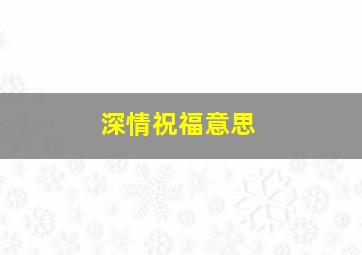 深情祝福意思