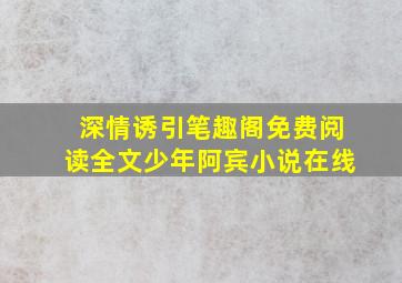 深情诱引笔趣阁免费阅读全文少年阿宾小说在线