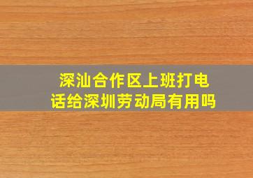 深汕合作区上班打电话给深圳劳动局有用吗