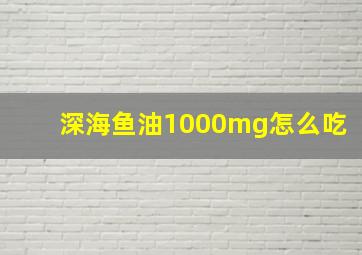 深海鱼油1000mg怎么吃