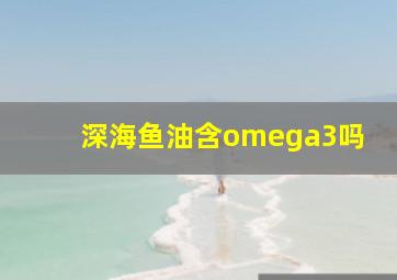 深海鱼油含omega3吗