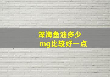 深海鱼油多少mg比较好一点