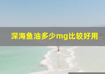 深海鱼油多少mg比较好用