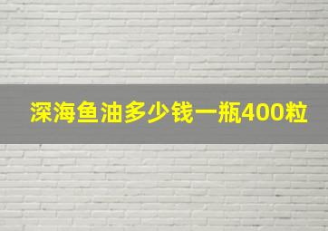 深海鱼油多少钱一瓶400粒