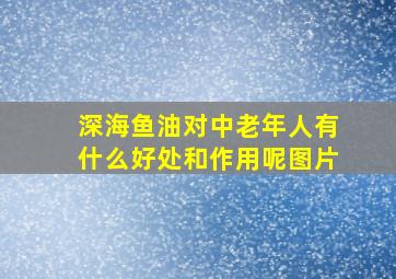 深海鱼油对中老年人有什么好处和作用呢图片