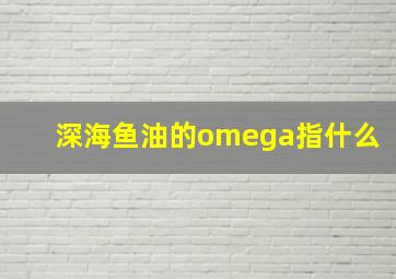 深海鱼油的omega指什么