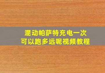 混动帕萨特充电一次可以跑多远呢视频教程