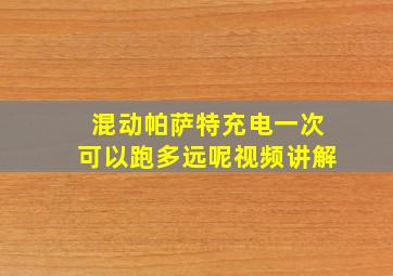 混动帕萨特充电一次可以跑多远呢视频讲解