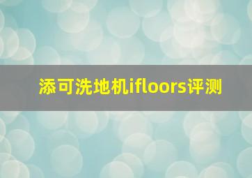 添可洗地机ifloors评测