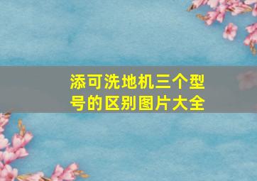 添可洗地机三个型号的区别图片大全