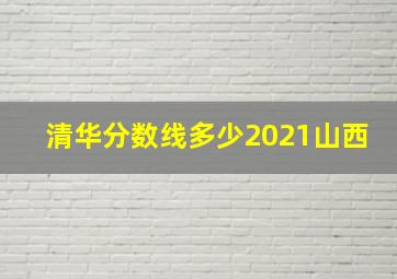 清华分数线多少2021山西