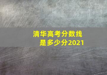 清华高考分数线是多少分2021