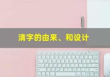 清字的由来、和设计